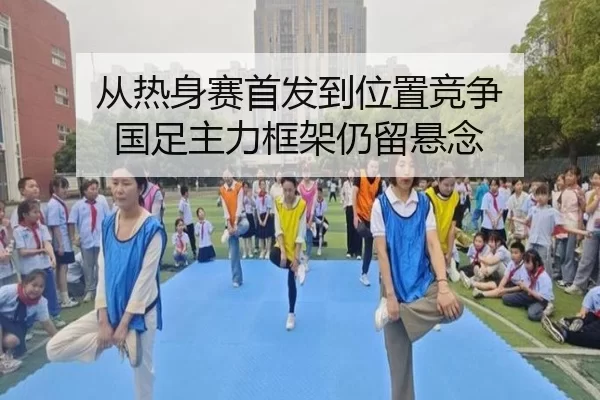 从热身赛首发到位置竞争 国足主力框架仍留悬念