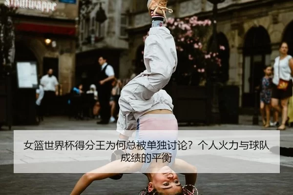 女篮世界杯得分王为何总被单独讨论？个人火力与球队成绩的平衡